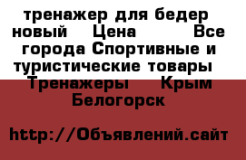 тренажер для бедер. новый  › Цена ­ 400 - Все города Спортивные и туристические товары » Тренажеры   . Крым,Белогорск